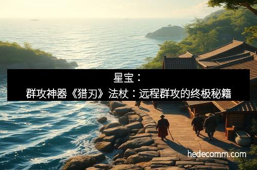 星宝：群攻神器《猎刃》法杖：远程群攻的终极秘籍